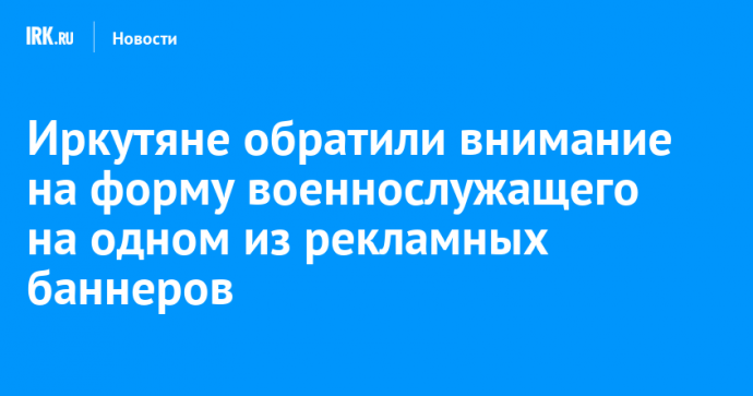 Иркутяне обратили внимание на форму военнослужащего на одном из рекламных баннеров