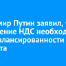 Владимир Путин заявил, что повышение НДС необходимо для сбалансированности бюджета