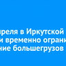 С 15 апреля в Иркутской области временно ограничат движение большегрузов