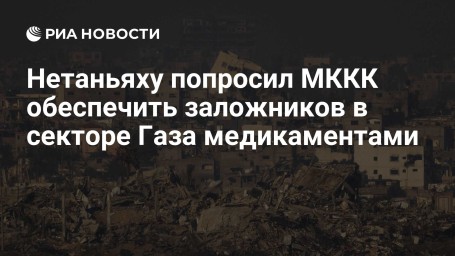 Нетаньяху попросил МККК обеспечить заложников в секторе Газа медикаментами