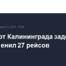 Аэропорт Калининграда задержал или отменил 27 рейсов