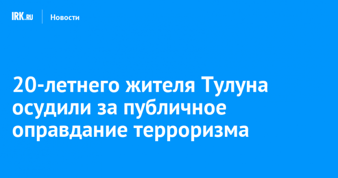 20-летнего жителя Тулуна осудили за публичное оправдание терроризма