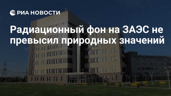 Радиационный фон на ЗАЭС не превысил природных значений