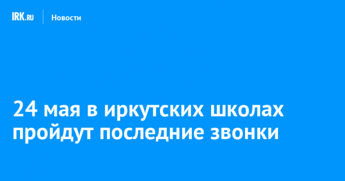 24 мая в иркутских школах пройдут последние звонки