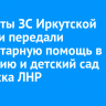 Депутаты ЗС Иркутской области передали гуманитарную помощь в гимназию и детский сад Кировска ЛНР