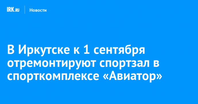 В Иркутске к 1 сентября отремонтируют спортзал в спорткомплексе «Авиатор»