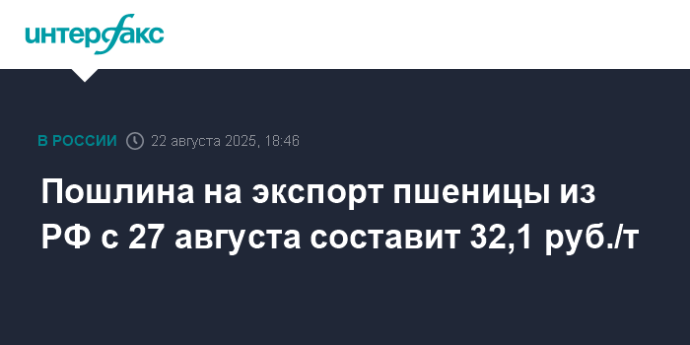 Пошлина на экспорт пшеницы из РФ с 27 августа составит 32,1 руб./т
