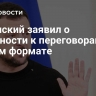 Зеленский заявил о готовности к переговорам в любом формате
