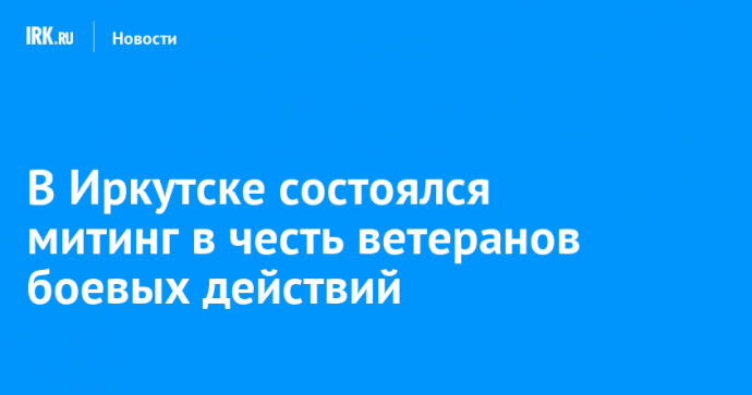 В Иркутске состоялся митинг в честь ветеранов боевых действий