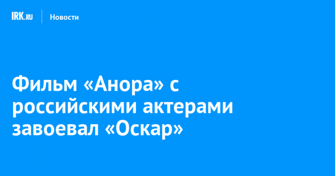 Фильм «Анора» с российскими актерами завоевал «Оскар»