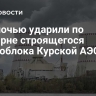 ВСУ ночью ударили по градирне строящегося энергоблока Курской АЭС-2