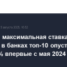 Средняя максимальная ставка вкладов в банках топ-10 опустилась ниже 14% впервые с мая 2024 г.