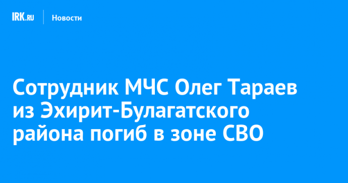 Сотрудник МЧС Олег Тараев из Эхирит-Булагатского района погиб в зоне СВО