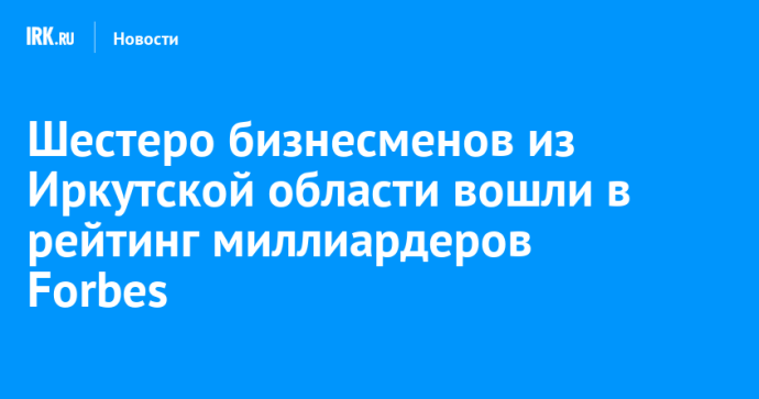 Шестеро бизнесменов из Иркутской области вошли в рейтинг миллиардеров Forbes