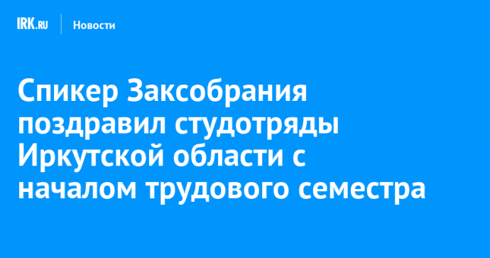 Спикер Заксобрания поздравил студотряды Иркутской области с началом трудового семестра