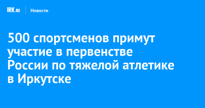 500 спортсменов примут участие в первенстве России по тяжелой атлетике в Иркутске