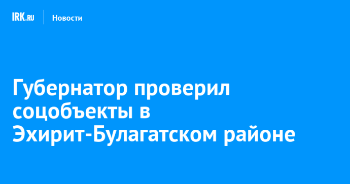Губернатор проверил соцобъекты в Эхирит-Булагатском районе Губернатор проверил соцобъекты в Эхирит-Булагатском районе