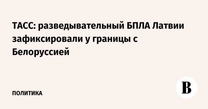 ТАСС: разведывательный БПЛА Латвии зафиксировали у границы с Белоруссией ТАСС: разведывательный БПЛА Латвии зафиксировали у границы с Белоруссией