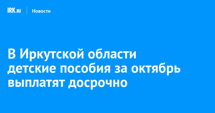 В Иркутской области детские пособия за октябрь выплатят досрочно В Иркутской области детские пособия за октябрь выплатят досрочно