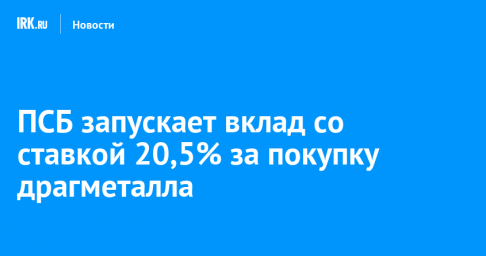 ПСБ запускает вклад со ставкой 20,5% за покупку драгметалла