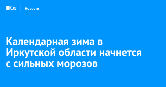 Календарная зима в Иркутской области начнется с сильных морозов