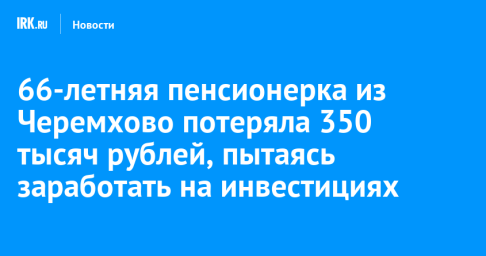 66-летняя пенсионерка из Черемхово потеряла 350 тысяч рублей, пытаясь заработать на инвестициях
