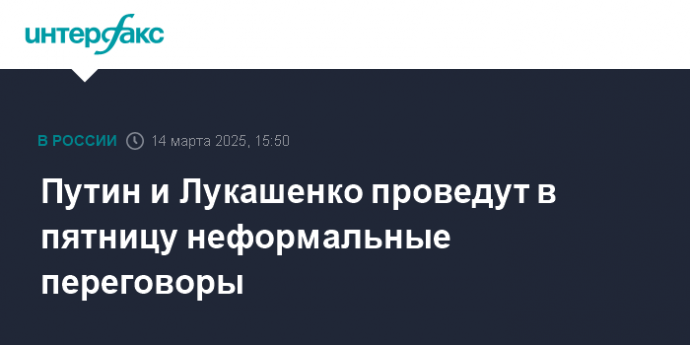 Путин и Лукашенко проведут в пятницу неформальные переговоры