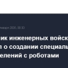 Начальник инженерных войск РФ сообщил о создании специальных подразделений с роботами