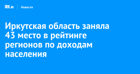 Иркутская область заняла 43 место в рейтинге регионов по доходам населения