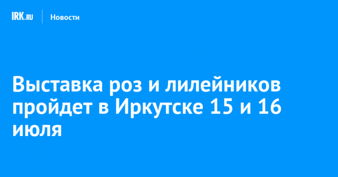 Выставка роз и лилейников пройдет в Иркутске 15 и 16 июля