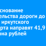 На обоснование строительства дороги до нового иркутского аэропорта направят 41,9 миллиона рублей