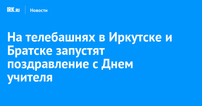 На телебашнях в Иркутске и Братске запустят поздравление с Днем учителя