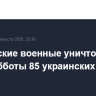 Российские военные уничтожили с утра субботы 85 украинских дронов