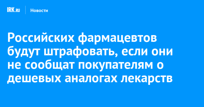Российских фармацевтов будут штрафовать, если они не сообщат покупателям о дешевых аналогах лекарств