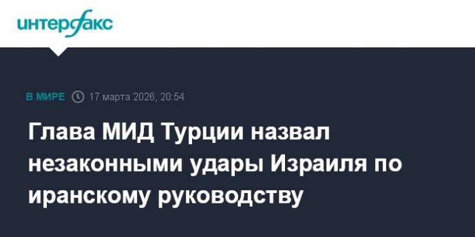 Глава МИД Турции назвал незаконными удары Израиля по иранскому руководству