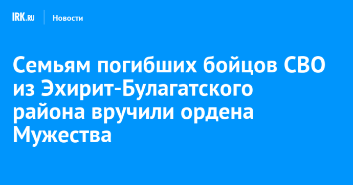 Семьям погибших бойцов СВО из Эхирит-Булагатского района вручили ордена Мужества
