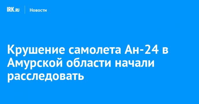 Крушение самолета Ан-24 в Амурской области начали расследовать