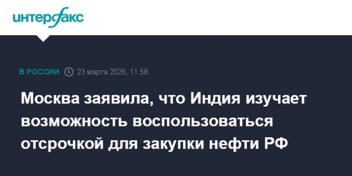 Москва заявила, что Индия изучает возможность воспользоваться отсрочкой для закупки нефти РФ