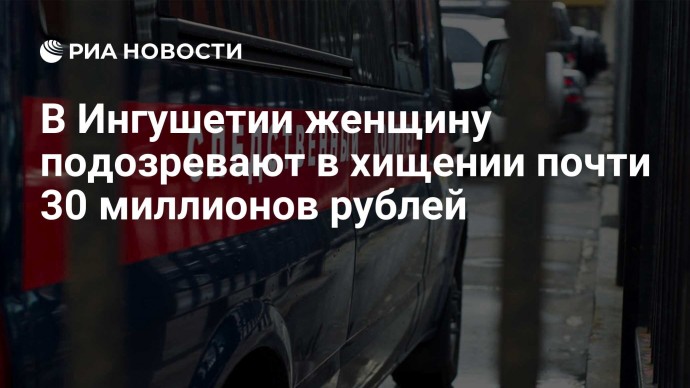 В Ингушетии женщину подозревают в хищении почти 30 миллионов рублей