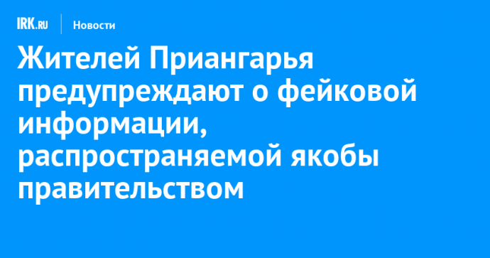 Жителей Приангарья предупреждают о фейковой информации, распространяемой якобы правительством региона