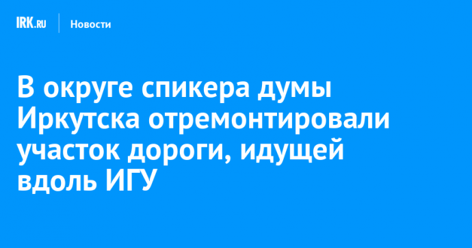 В округе спикера думы Иркутска отремонтировали участок дороги, идущей вдоль ИГУ