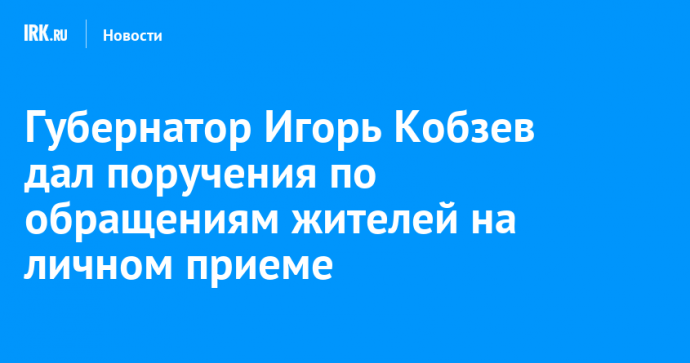 Губернатор Игорь Кобзев дал поручения по обращениям жителей на личном приеме