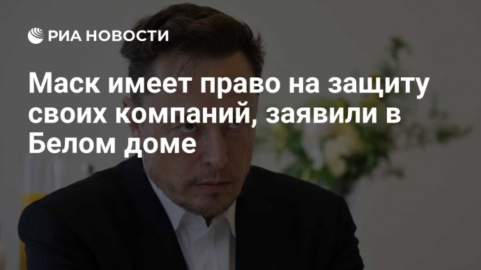 Маск имеет право на защиту своих компаний, заявили в Белом доме