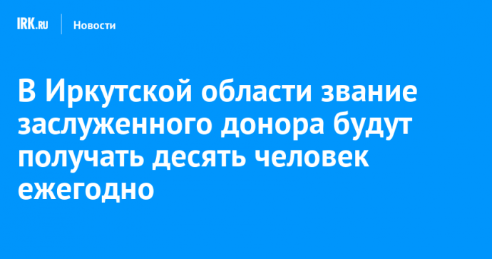 В Иркутской области звание заслуженного донора будут получать десять человек ежегодно
