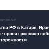 Посольства РФ в Катаре, Иране и Бахрейне просят россиян соблюдать меры осторожности