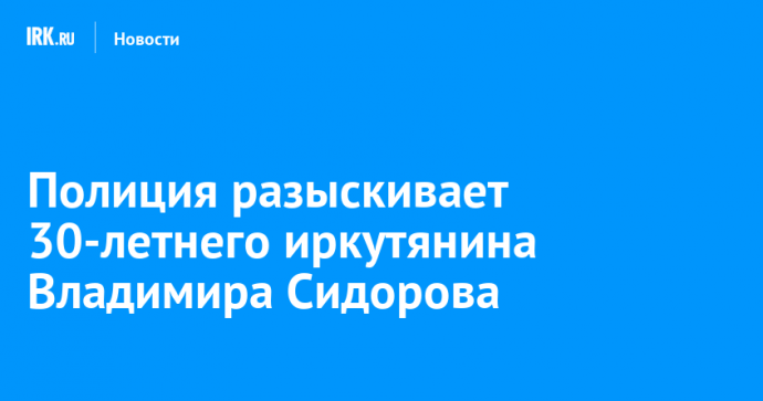 Полиция разыскивает 30-летнего иркутянина Владимира Сидорова