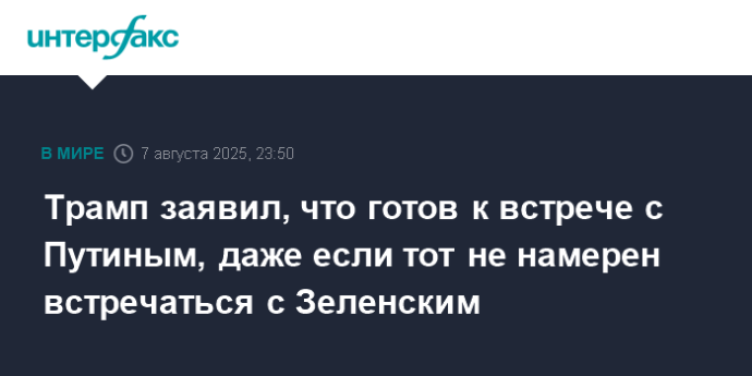 Трамп заявил, что готов к встрече с Путиным, даже если тот не намерен встречаться с Зеленским