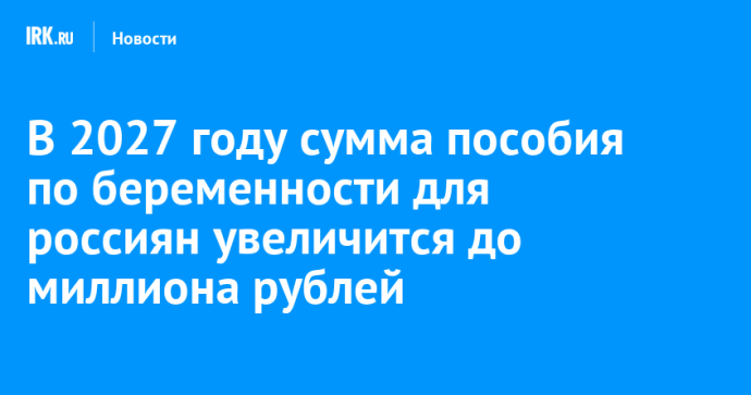 В 2027 году сумма пособия по беременности для россиян увеличится до миллиона рублей