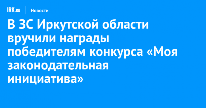 В ЗС Иркутской области вручили награды победителям конкурса «Моя законодательная инициатива»