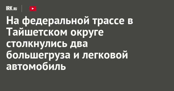 На федеральной трассе в Тайшетском округе столкнулись два большегруза и легковой автомобиль На федеральной трассе в Тайшетском округе столкнулись два большегруза и легковой автомобиль